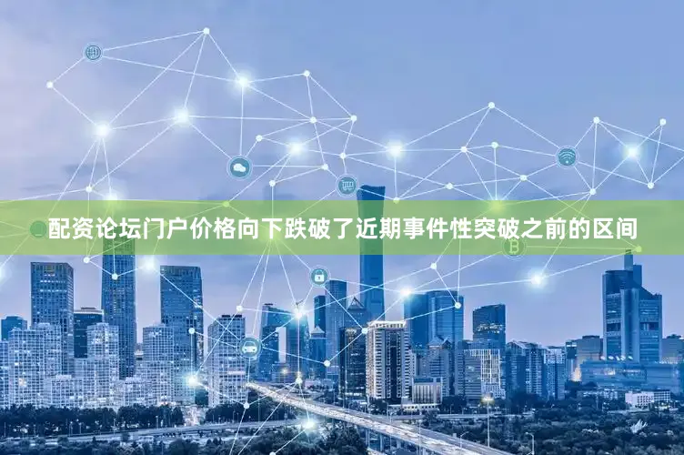 配资论坛门户价格向下跌破了近期事件性突破之前的区间
