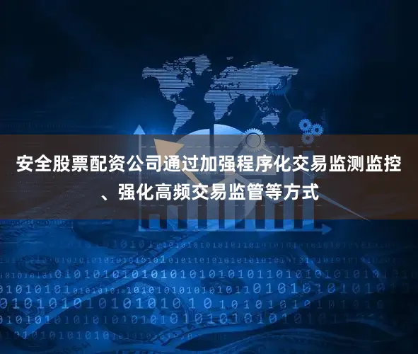 安全股票配资公司通过加强程序化交易监测监控、强化高频交易监管等方式