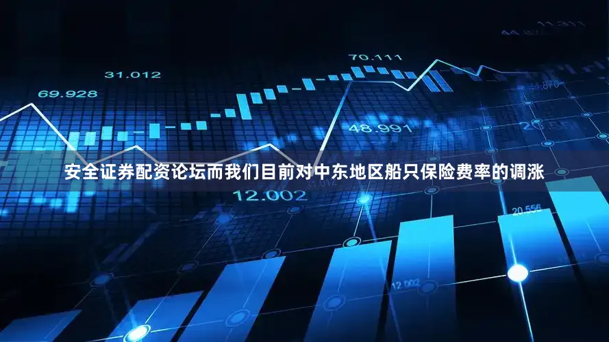 安全证券配资论坛而我们目前对中东地区船只保险费率的调涨