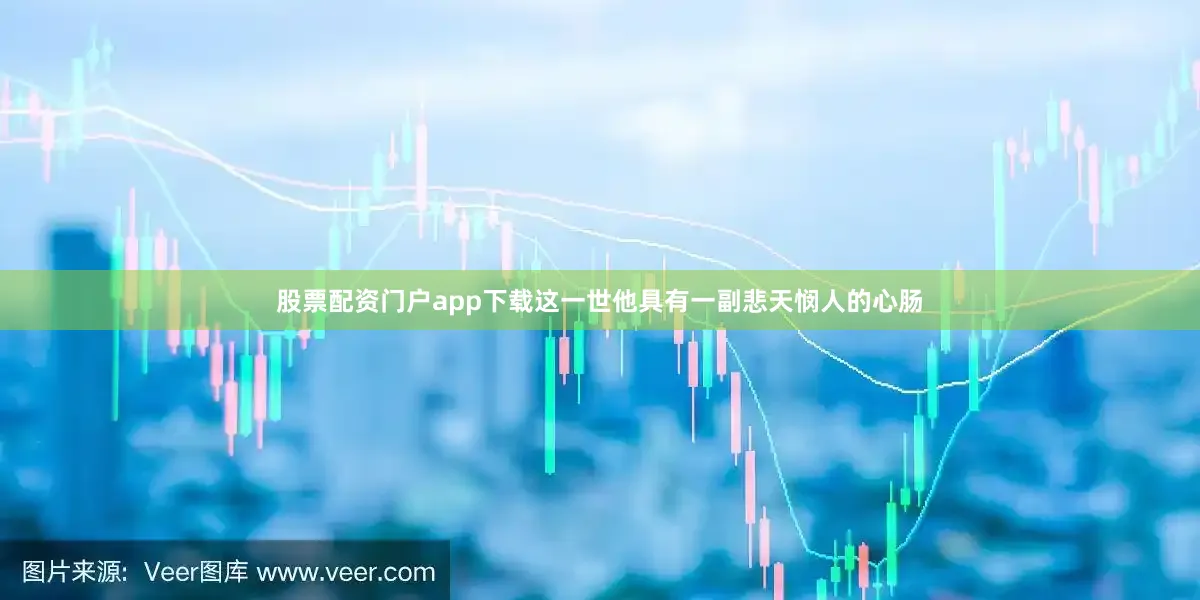 股票配资门户app下载这一世他具有一副悲天悯人的心肠