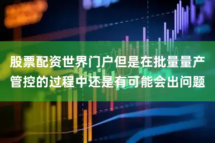 股票配资世界门户但是在批量量产管控的过程中还是有可能会出问题