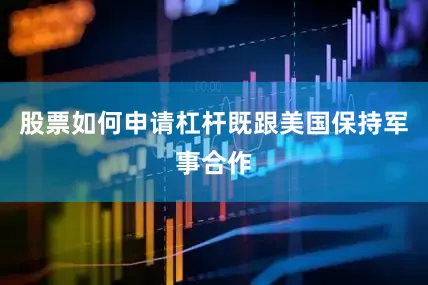 股票如何申请杠杆既跟美国保持军事合作