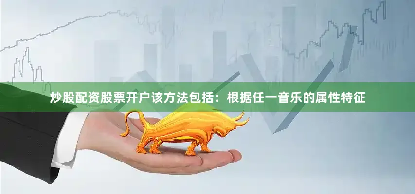 炒股配资股票开户该方法包括：根据任一音乐的属性特征