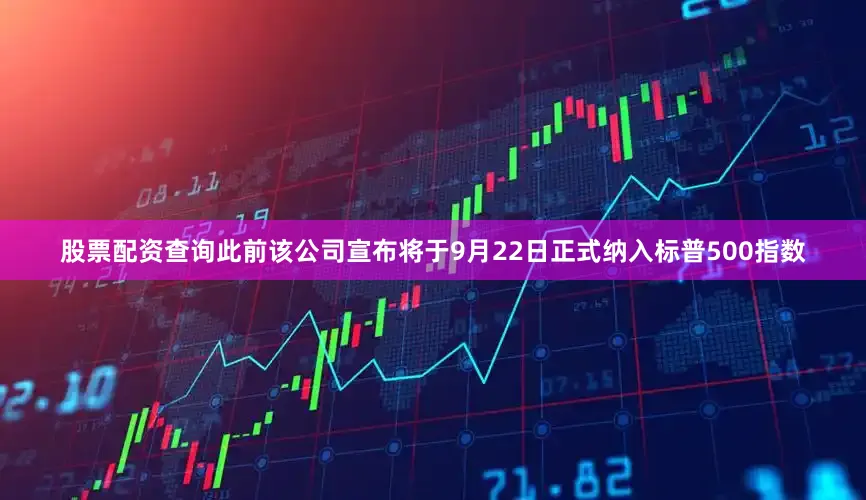 股票配资查询此前该公司宣布将于9月22日正式纳入标普500指数