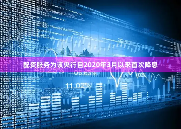 配资服务为该央行自2020年3月以来首次降息
