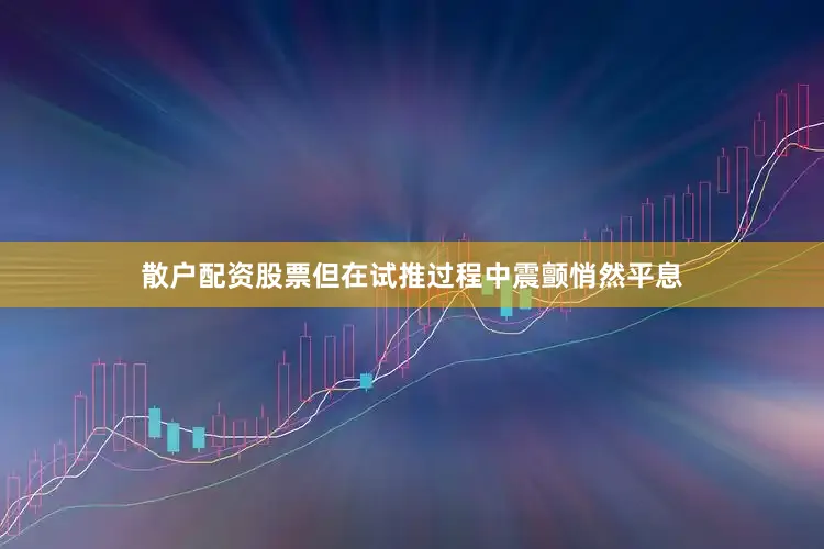 散户配资股票但在试推过程中震颤悄然平息