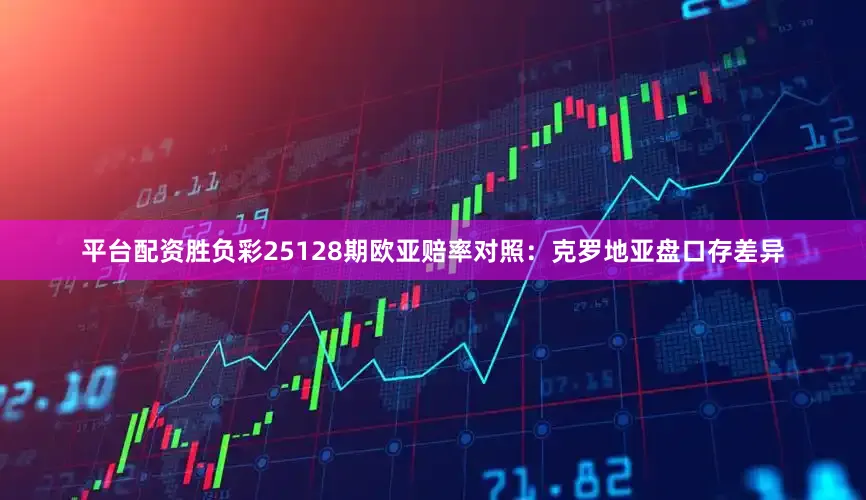 平台配资胜负彩25128期欧亚赔率对照：克罗地亚盘口存差异