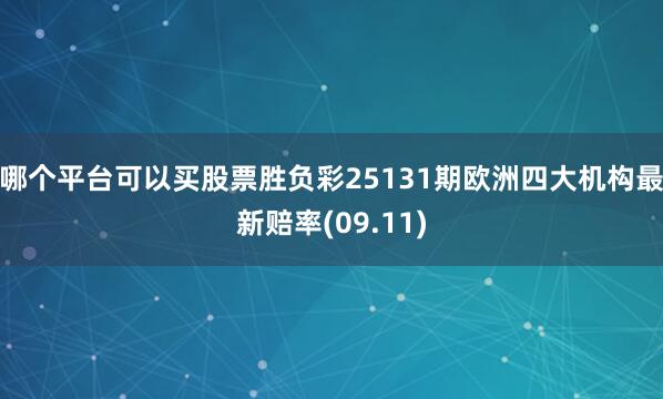 哪个平台可以买股票胜负彩25131期欧洲四大机构最新赔率(09.11)